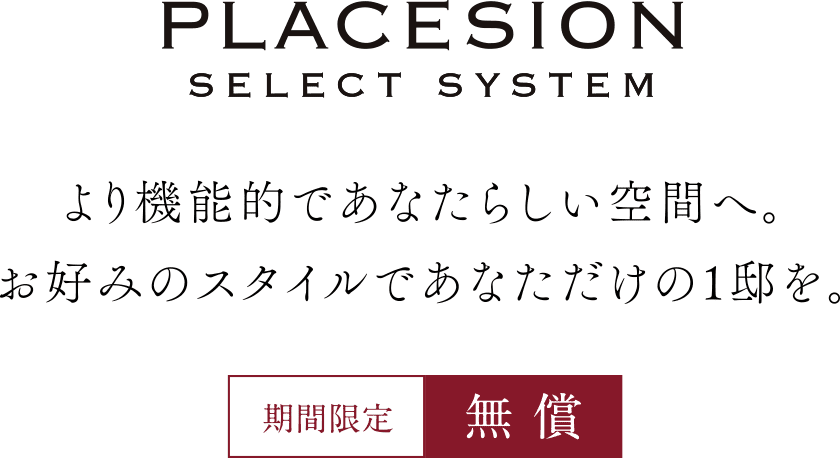 「PLACESION Select system」より機能的であなたらしい空間へ。お好みのスタイルであなただけの1邸を。【期間限定／無償】