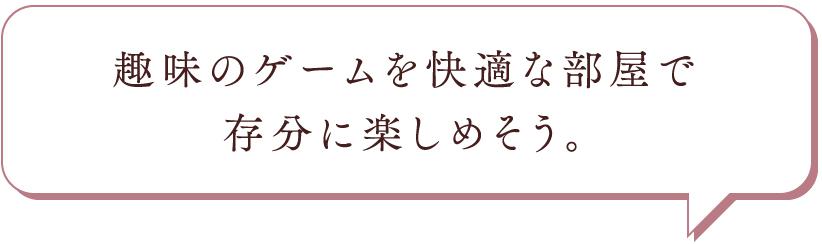 趣味のゲームを快適な部屋で存分に楽しめそう。